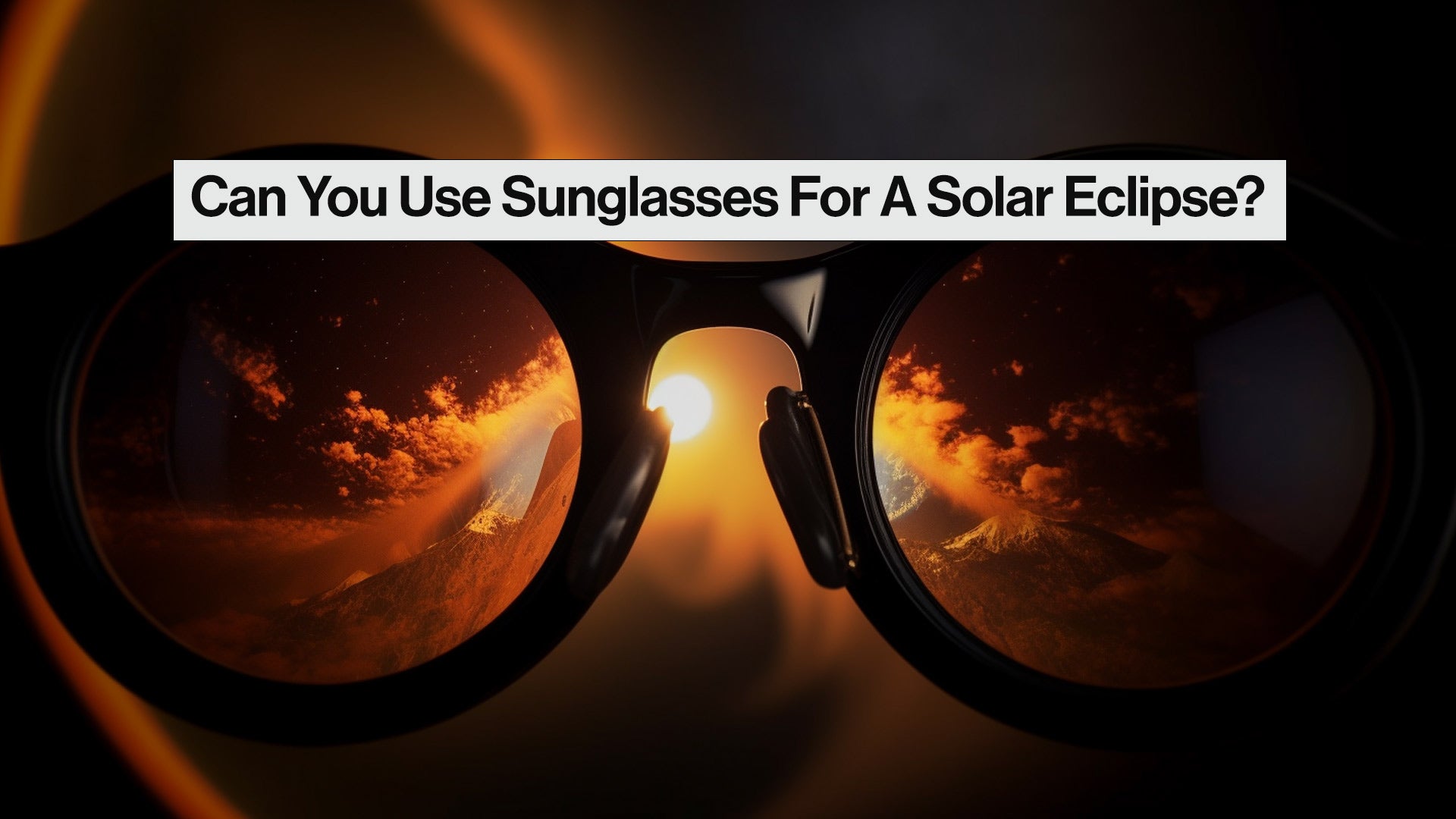 Can You Use Sunglasses For A Solar Eclipse?